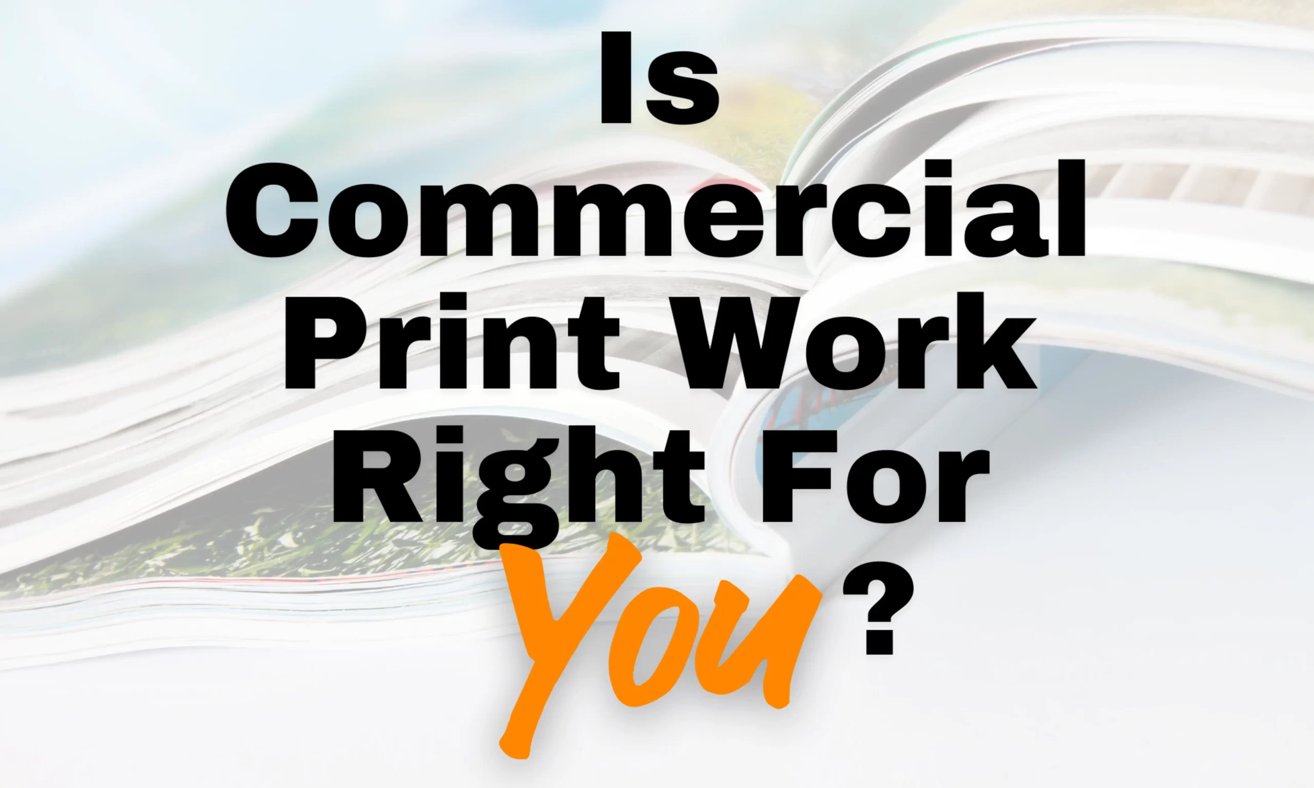 Is Commercial Print Work Right For You?